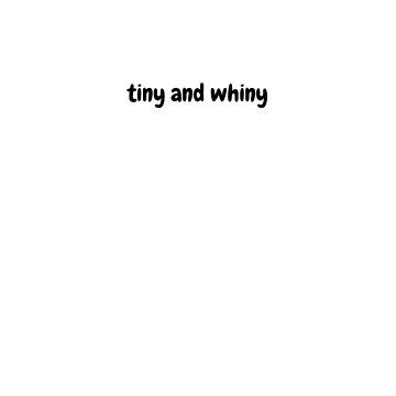 tiny and whiny .